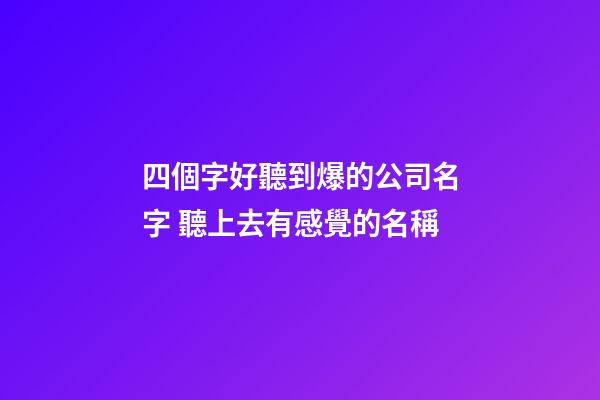 四個字好聽到爆的公司名字 聽上去有感覺的名稱-第1張-公司起名-玄機派